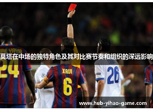 莫塔在中场的独特角色及其对比赛节奏和组织的深远影响