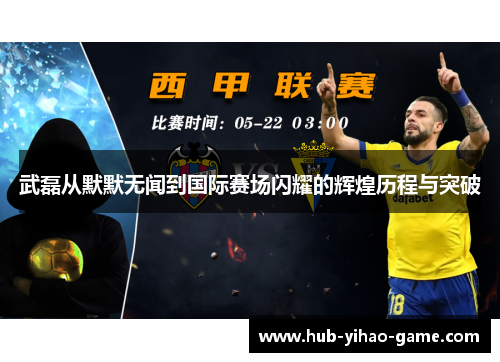 武磊从默默无闻到国际赛场闪耀的辉煌历程与突破