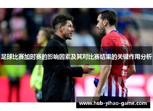 足球比赛加时赛的影响因素及其对比赛结果的关键作用分析