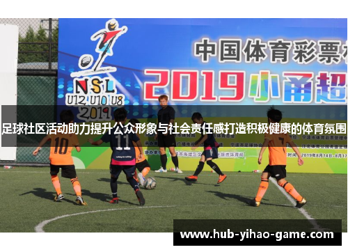 足球社区活动助力提升公众形象与社会责任感打造积极健康的体育氛围